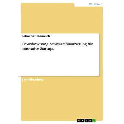 Crowdinvesting. Schwarmfinanzierung für innovative Startups, Taschenbuch von Sebastian Reinisch, GRIN, 978-3-668-63161-8