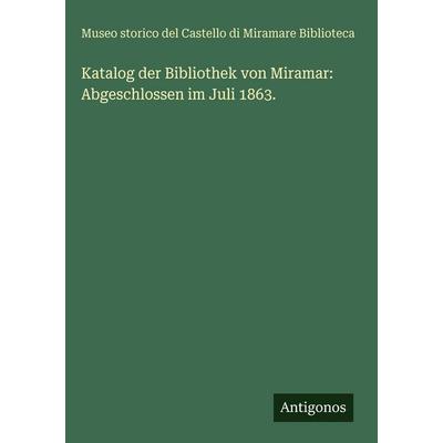 Katalog der Bibliothek von Miramar: Abgeschlossen im Juli 1863., Gebundene Ausgabe von Museo storico del Castello di Miramare Biblioteca, Antigonos