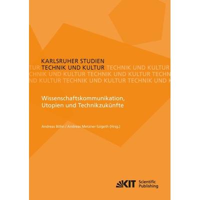 Wissenschaftskommunikation, Utopien und Technikzukünfte, Taschenbuch von , KIT Scientific Publishing, 978-3-7315-0683-6