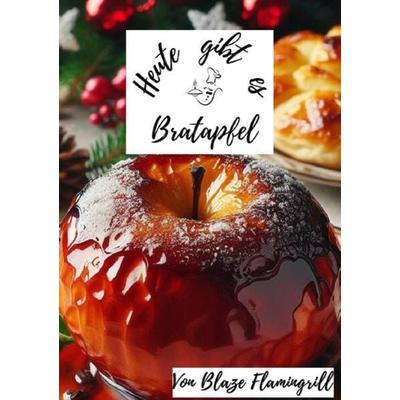 Heute gibt es / Heute gibt es - Bratapfel, Taschenbuch von Blaze Flamingrill, Epubli, 978-3-7584-6093-7
