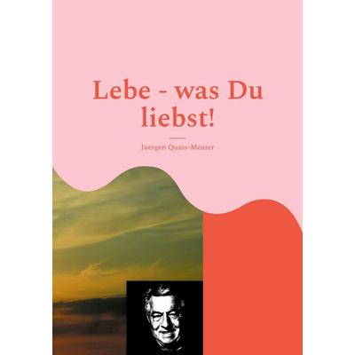 Lebe - was Du liebst!, Taschenbuch von Hans-Juergen Quass-Meurer, BoD – Books on Demand, 978-3-7460-9404-5