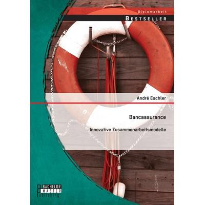 Bancassurance: Innovative Zusammenarbeitsmodelle, Taschenbuch von André Eschler, Bachelor + Master Publishing, 978-3-95684-428-7