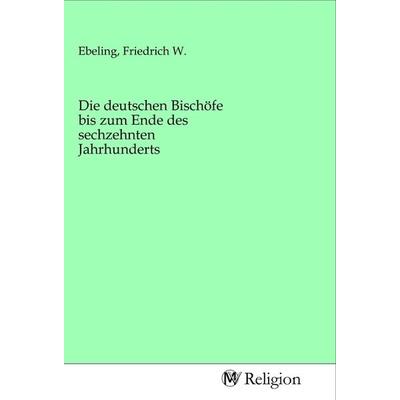 Die deutschen Bischöfe bis zum Ende des sechzehnten Jahrhunderts, Taschenbuch von , MV-Religion, 978-3-96881-258-8