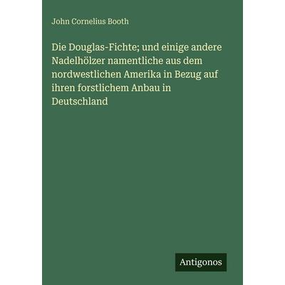 Die Douglas-Fichte; und einige andere Nadelhölzer namentliche aus dem nordwestlichen Amerika in Bezug auf ihren forstlichem Anbau in Deutschland,