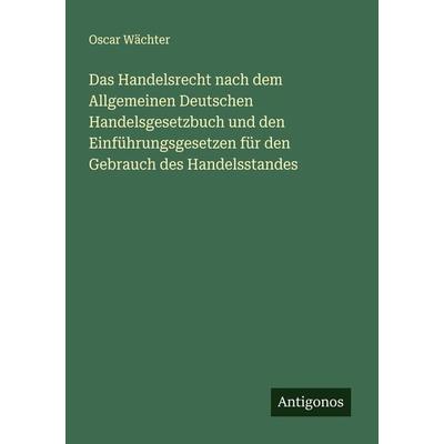 Das Handelsrecht nach dem Allgemeinen Deutschen Handelsgesetzbuch und den Einführungsgesetzen für den Gebrauch des Handelsstandes, Taschenbuch von