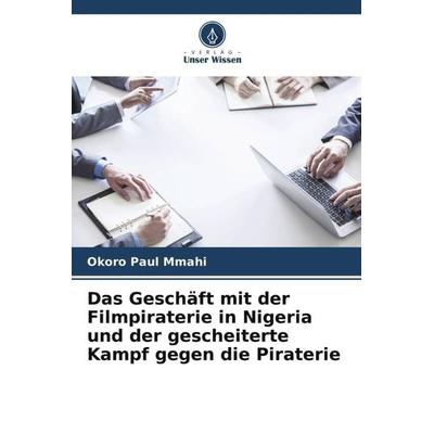 Das Geschäft mit der Filmpiraterie in Nigeria und der gescheiterte Kampf gegen die Piraterie, Taschenbuch von Okoro Paul Mmahi, Verlag Unser Wissen,