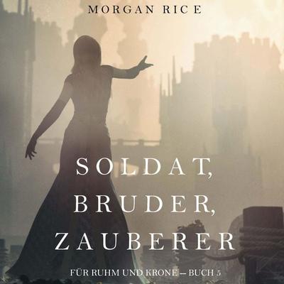Soldat, Bruder, Zauberer (Für Ruhm und Krone – Buch 5) - Morgan Rice, Audio, 9798341592384