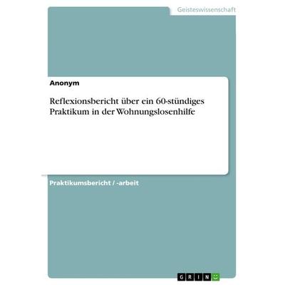 Reflexionsbericht über ein 60-stündiges Praktikum in der Wohnungslosenhilfe, Taschenbuch von Anonymous, GRIN, 978-3-668-33424-3