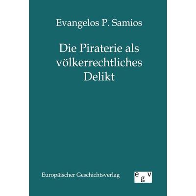 Die Piraterie als völkerrechtliches Delikt, Taschenbuch von Evangelos P. Samios, Europäischer Geschichtsverlag, 978-3-86382-654-3