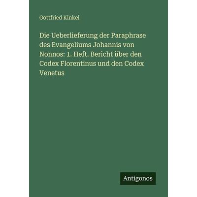 Die Ueberlieferung der Paraphrase des Evangeliums Johannis von Nonnos: 1. Heft. Bericht über den Codex Florentinus und den Codex Venetus, Taschenbuch