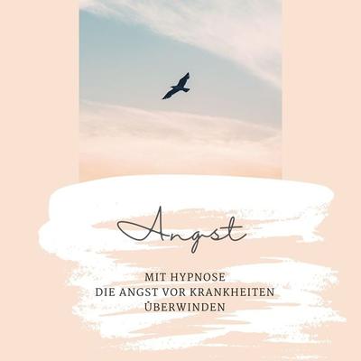 Mit Hypnose die Angst vor Krankheiten überwinden - Institut für Hypnotherapie,Netzwerk Hypnose, Audio, 4064067421778