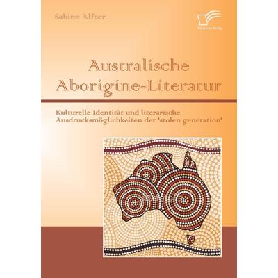 Australische Aborigine-Literatur: Kulturelle Identität und literarische Ausdrucksmöglichkeiten der 'stolen generation'; Taschenbuch von Sabine Alfter,