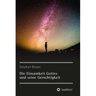 Die Einsamkeit Gottes und seine Gerechtigkeit, Gebundene Ausgabe von Stephan Braun, Tredition, 978-3-7345-3636-6