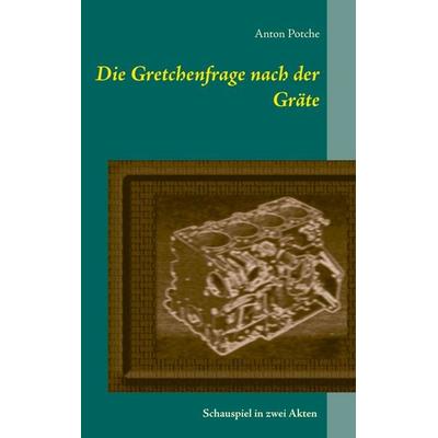 Die Gretchenfrage nach der Gräte, Taschenbuch von Anton Potche, BoD – Books on Demand, 978-3-7481-9167-4