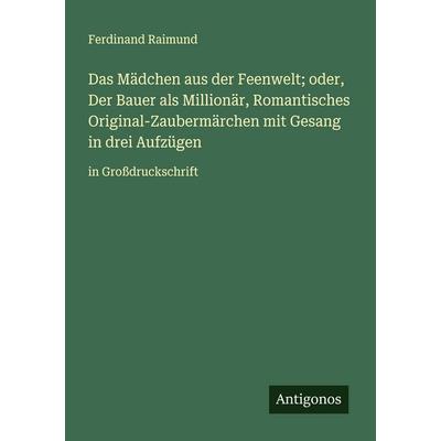 Das Mädchen aus der Feenwelt; oder, Der Bauer als Millionär, Romantisches Original-Zaubermärchen mit Gesang in drei Aufzügen, Taschenbuch von