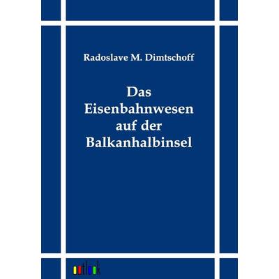 Das Eisenbahnwesen auf der Balkanhalbinsel, Taschenbuch von Radoslave M. Dimtschoff, Outlook, 978-3-86403-111-3