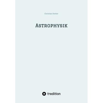 Astrophysik, Taschenbuch von Christian Stetter, Tredition, 978-3-384-69657-1