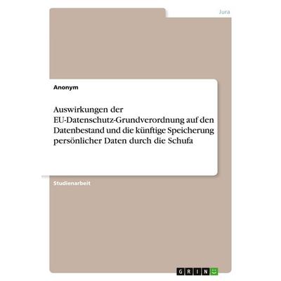 Auswirkungen der EU-Datenschutz-Grundverordnung auf den Datenbestand und die künftige Speicherung persönlicher Daten durch die Schufa, Taschenbuch von