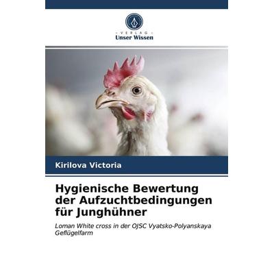 Hygienische Bewertung der Aufzuchtbedingungen für Junghühner, Taschenbuch von Kirilova Victoria, Verlag Unser Wissen, 978-620-3-98862-8
