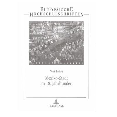 Mexiko-Stadt im 18. Jahrhundert, Taschenbuch von York Lohse, Peter Lang GmbH, Internationaler Verlag der Wissenschaften, 978-3-631-53603-2