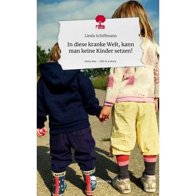 In diese kranke Welt, kann man keine Kinder setzen!. Life is a Story - story.one, Gebundene Ausgabe von Linda Schiffmann, Storylution,