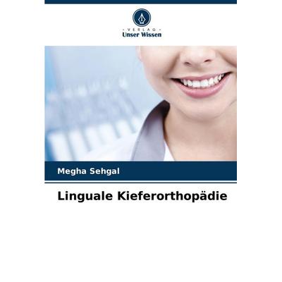 Linguale Kieferorthopädie, Taschenbuch von Megha Sehgal, Verlag Unser Wissen, 978-620-7-14848-6