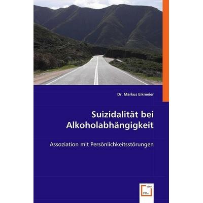 Eikmeier, M: Suizidalität bei Alkoholabhängigkeit, Taschenbuch von Markus Eikmeier, VDM, 978-3-639-00835-7