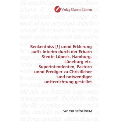Benkentniss [!] unnd Erklerung auffs Interim durch der Erbarn Stedte Lübeck, Hamburg, Lüneburg etc. Superintendenten, Pastorn unnd Prediger zu