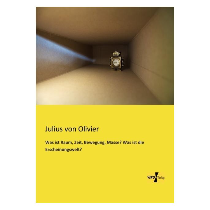 Vero Was ist Raum, Zeit, Bewegung, Masse? Was ist die Erscheinungswelt? (Deutsch, Softcover, Julius von Olivier) (55541002)