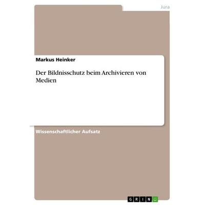 Der Bildnisschutz beim Archivieren von Medien, Taschenbuch von Markus Heinker, GRIN, 978-3-656-92391-6