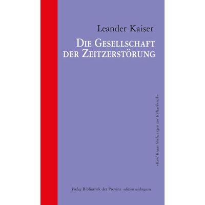 Die Gesellschaft der Zeitzerstörung, Gebundene Ausgabe von Leander Kaiser, Bibliothek der Provinz, 978-3-99028-540-4