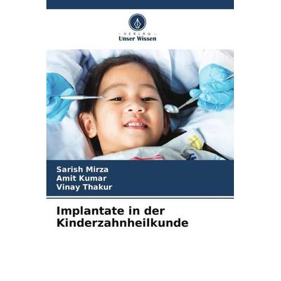 Implantate in der Kinderzahnheilkunde, Taschenbuch von Sarish Mirza,Amit Kumar,Vinay Thakur, Verlag Unser Wissen, 978-620-5-81118-4