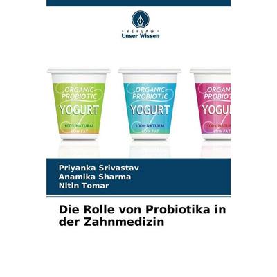 Die Rolle von Probiotika in der Zahnmedizin, Taschenbuch von Priyanka Srivastav,Anamika Sharma,Nitin Tomar, Verlag Unser Wissen, 978-620-9-24640-1