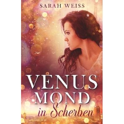 Venusmond in Scherben, Taschenbuch von Sarah Weiss, Epubli, 978-3-7467-3772-0