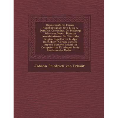 Repraesentatio Causae Rupefortianae: Sive Litis a Dominis Comitibus de Stolberg Adversus Seren. Domum Leonsteinianam de Comitatu Belgico Rupefortio