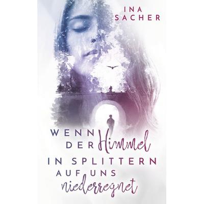 Wenn der Himmel in Splittern auf uns niederregnet, Taschenbuch von Ina Sacher, BoD – Books on Demand, 978-3-7494-5498-3