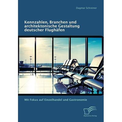 Kennzahlen, Branchen und architektonische Gestaltung deutscher Flughäfen: Mit Fokus auf Einzelhandel und Gastronomie, Taschenbuch von Dagmar