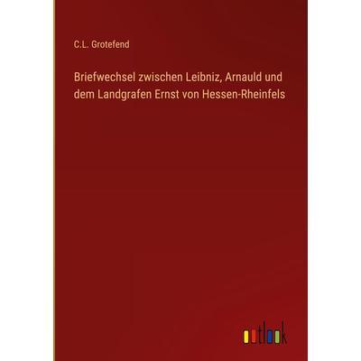 Briefwechsel zwischen Leibniz, Arnauld und dem Landgrafen Ernst von Hessen-Rheinfels, Gebundene Ausgabe von C. L. Grotefend, Outlook,