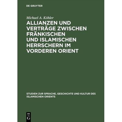 Allianzen und Verträge zwischen fränkischen und islamischen Herrschern im Vorderen Orient, Gebundene Ausgabe von Michael A. Köhler, De Gruyter,