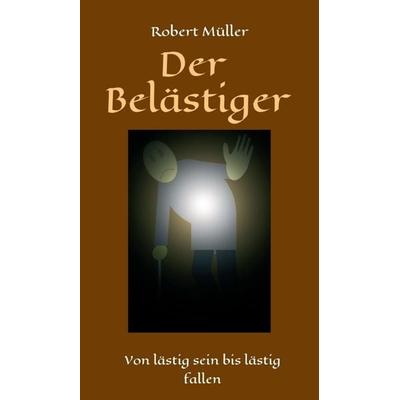 Der Belästiger, Gebundene Ausgabe von Robert Müller, Tredition, 978-3-7497-7758-7