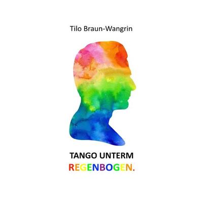 Tango unterm Regenbogen, Taschenbuch von Tilo Braun-Wangrin, Epubli, 978-3-7565-4428-8