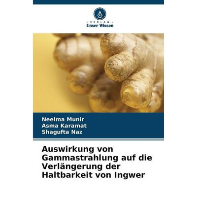 Auswirkung von Gammastrahlung auf die Verlängerung der Haltbarkeit von Ingwer, Taschenbuch von Neelma Munir,Asma Karamat,Shagufta Naz, Verlag Unser