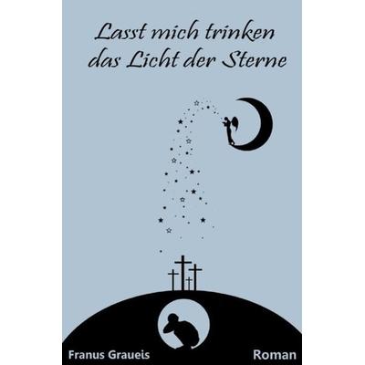 Lasst mich trinken das Licht der Sterne, Taschenbuch von Franus Graueis, Epubli, 978-3-7450-8960-8