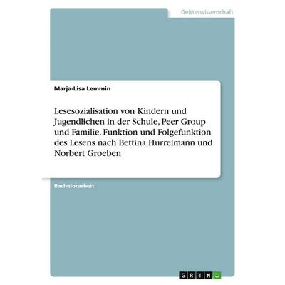 Lesesozialisation von Kindern und Jugendlichen in der Schule, Peer Group und Familie. Funktion und Folgefunktion des Lesens nach Bettina Hurrelmann
