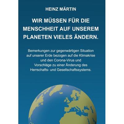 Wir müssen für die Menschheit auf unserem Planeten Vieles ändern, Gebundene Ausgabe von Heinz Märtin, Verlag für Gesellschaft, Wirtschaft und Leben,