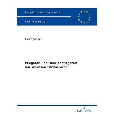 Pflegezeit und Familienpflegezeit aus arbeitsrechtlicher Sicht, Taschenbuch von Heiko Sander, Peter Lang GmbH, Internationaler Verlag der