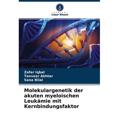 Molekulargenetik der akuten myeloischen Leukämie mit Kernbindungsfaktor, Taschenbuch von Zafar Iqbal,Tanveer Akhtar,Sana Bilal, Verlag Unser Wissen,