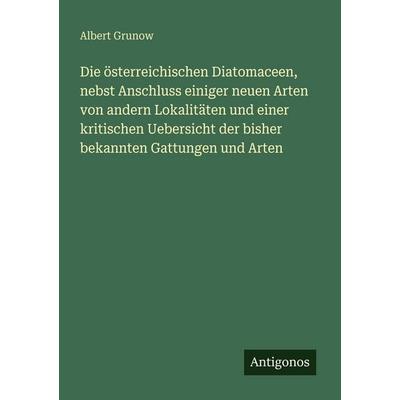 Die österreichischen Diatomaceen, nebst Anschluss einiger neuen Arten von andern Lokalitäten und einer kritischen Uebersicht der bisher bekannten