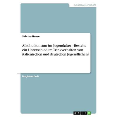 Alkoholkonsum im Jugendalter - Besteht ein Unterschied im Trinkverhalten von italienischen und deutschen Jugendlichen?, Taschenbuch von Sabrina Hense,