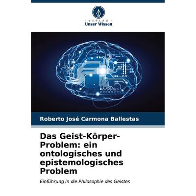 Das Geist-Körper-Problem: ein ontologisches und epistemologisches Problem, Taschenbuch von Roberto José Carmona Ballestas, Verlag Unser Wissen,